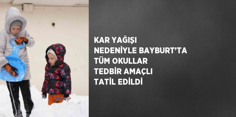 KAR YAĞIŞI NEDENİYLE BAYBURT’TA TÜM OKULLAR TEDBİR AMAÇLI TATİL EDİLDİ