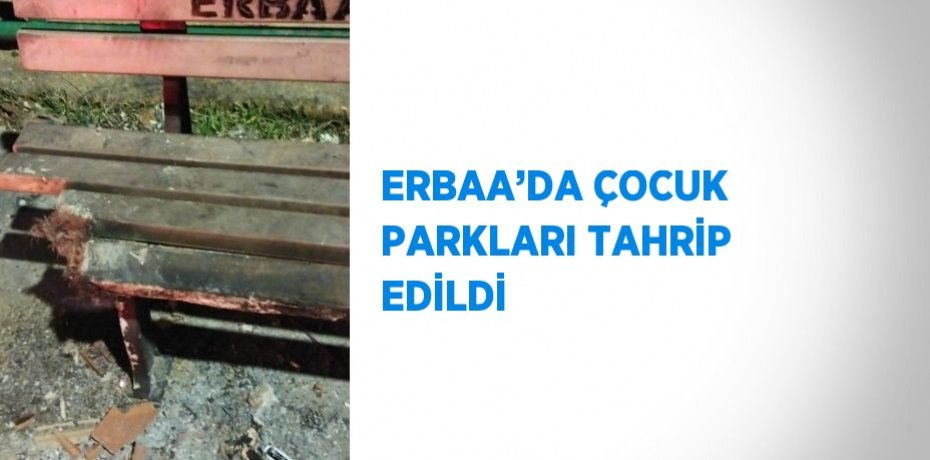 ERBAA’DA ÇOCUK PARKLARI TAHRİP EDİLDİ