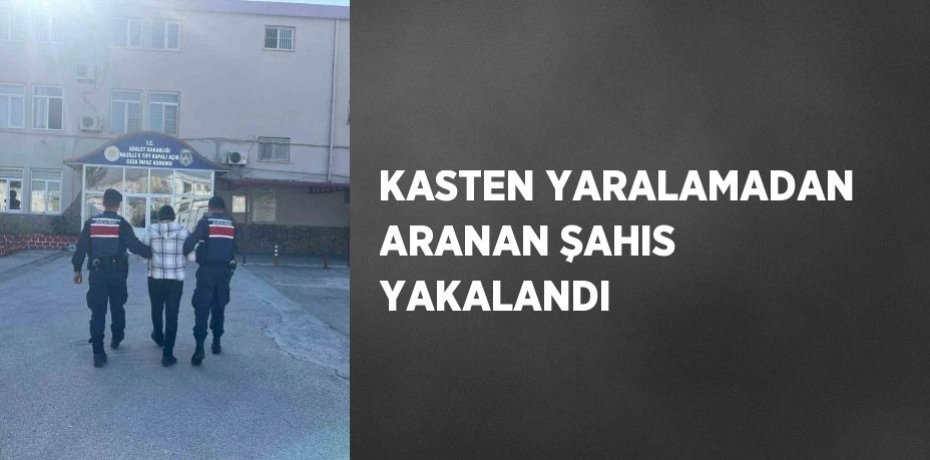 KASTEN YARALAMADAN ARANAN ŞAHIS YAKALANDI