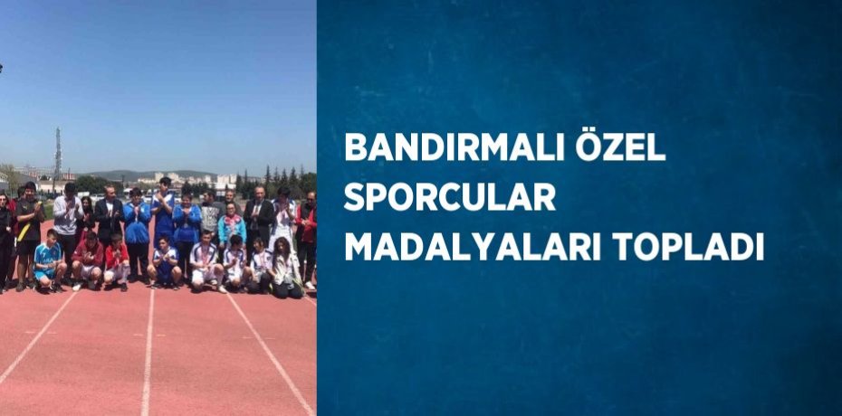 BANDIRMALI ÖZEL SPORCULAR  MADALYALARI TOPLADI