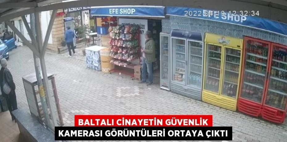 BALTALI CİNAYETİN GÜVENLİK KAMERASI GÖRÜNTÜLERİ ORTAYA ÇIKTI