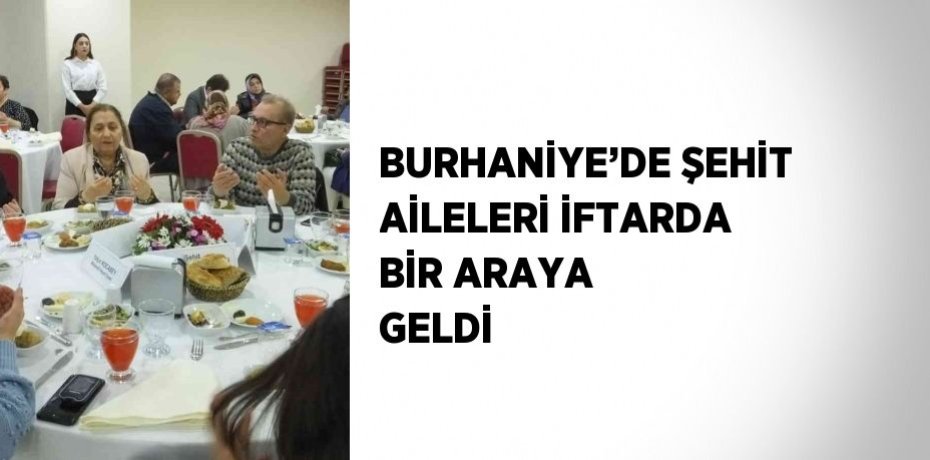 BURHANİYE’DE ŞEHİT AİLELERİ İFTARDA BİR ARAYA GELDİ