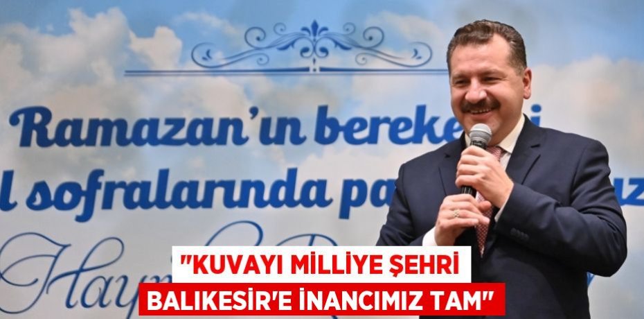 "Kuvayı Milliye Şehri Balıkesir’e inancımız tam"