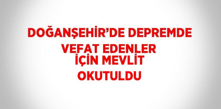 DOĞANŞEHİR’DE DEPREMDE VEFAT EDENLER İÇİN MEVLİT OKUTULDU