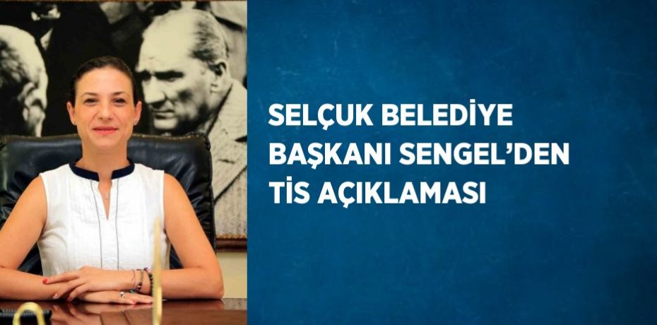 SELÇUK BELEDİYE BAŞKANI SENGEL’DEN TİS AÇIKLAMASI