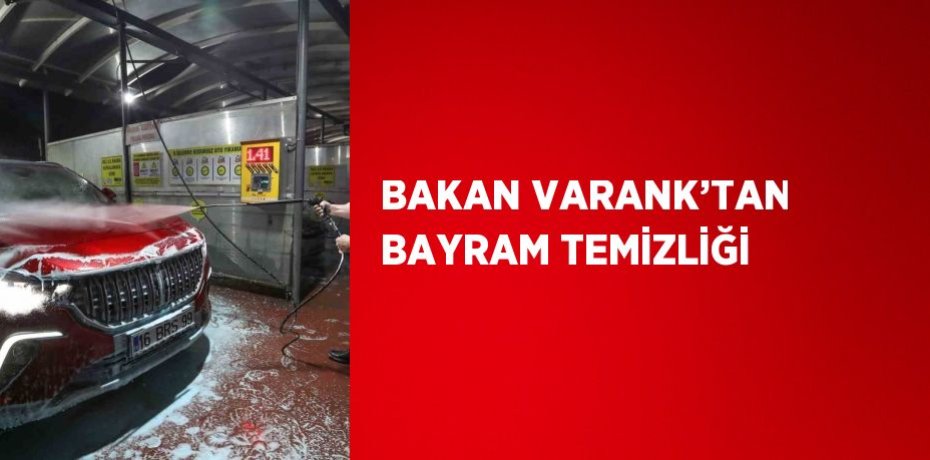 BAKAN VARANK’TAN BAYRAM TEMİZLİĞİ