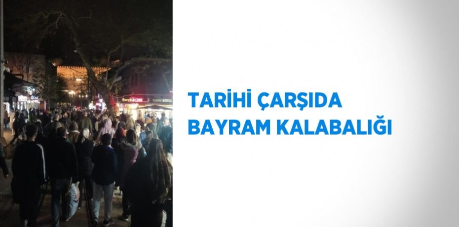 TARİHİ ÇARŞIDA BAYRAM KALABALIĞI
