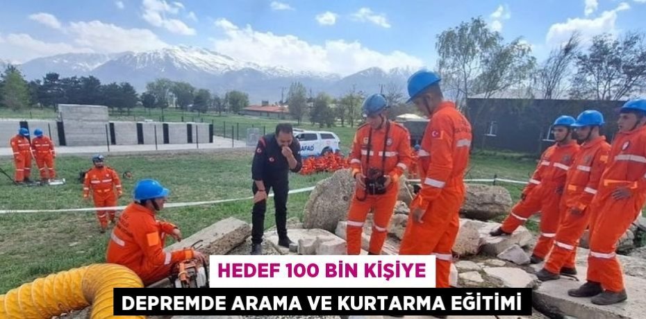 HEDEF 100 BİN KİŞİYE DEPREMDE ARAMA VE KURTARMA EĞİTİMİ
