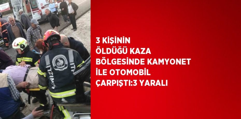 3 KİŞİNİN ÖLDÜĞÜ KAZA BÖLGESİNDE KAMYONET İLE OTOMOBİL ÇARPIŞTI:3 YARALI