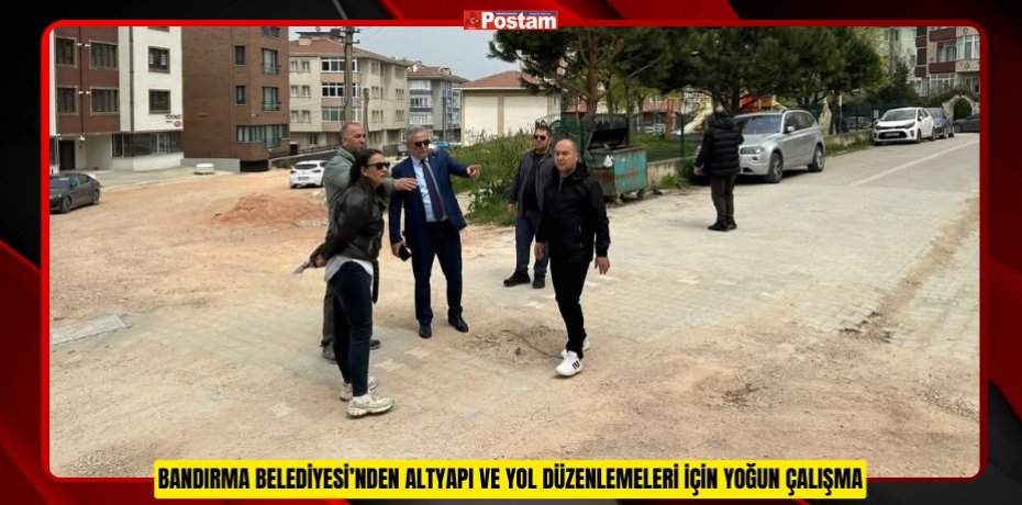 BANDIRMA BELEDİYESİ’NDEN ALTYAPI VE YOL DÜZENLEMELERİ İÇİN YOĞUN ÇALIŞMA