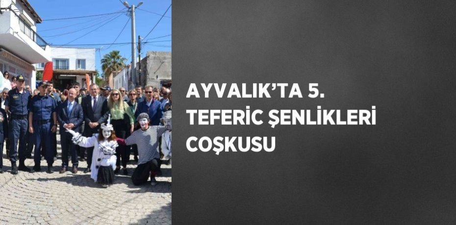AYVALIK’TA 5. TEFERİC ŞENLİKLERİ COŞKUSU