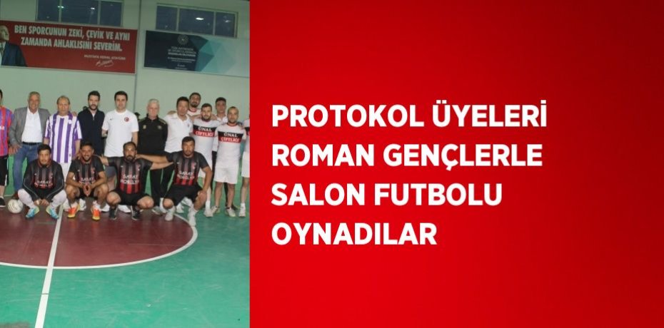 PROTOKOL ÜYELERİ ROMAN GENÇLERLE SALON FUTBOLU OYNADILAR