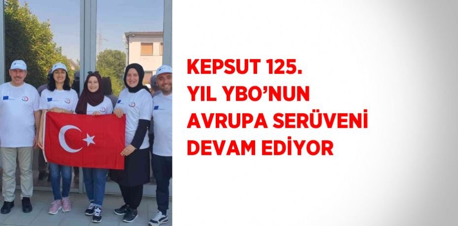 KEPSUT 125. YIL YBO’NUN AVRUPA SERÜVENİ DEVAM EDİYOR