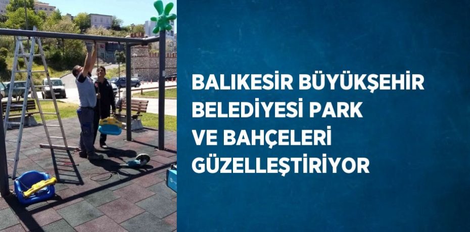 BALIKESİR BÜYÜKŞEHİR BELEDİYESİ PARK VE BAHÇELERİ GÜZELLEŞTİRİYOR