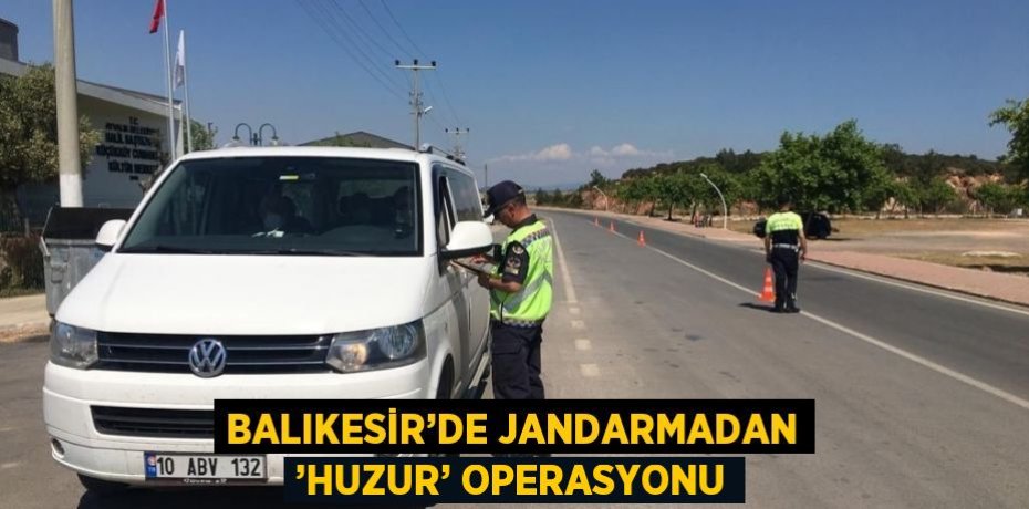 BALIKESİR’DE JANDARMADAN ’HUZUR’ OPERASYONU