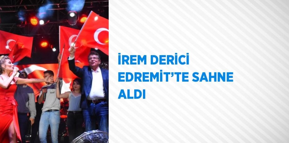 İREM DERİCİ EDREMİT’TE SAHNE ALDI