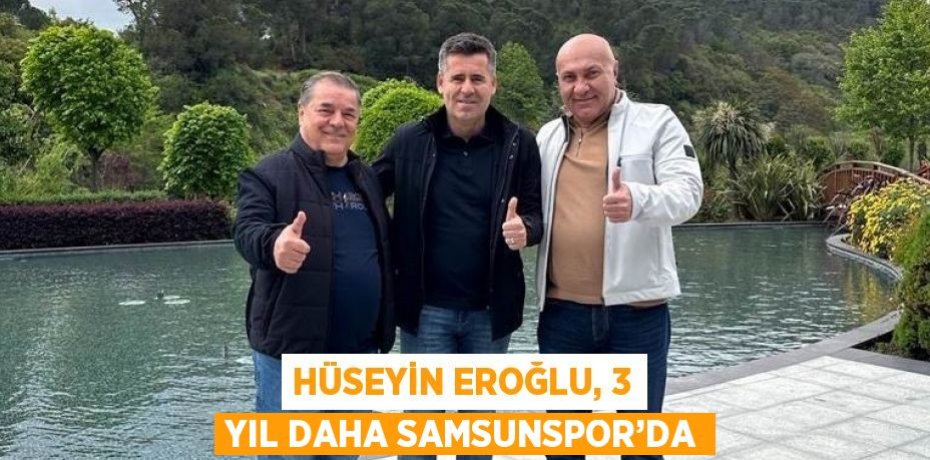 HÜSEYİN EROĞLU, 3 YIL DAHA SAMSUNSPOR’DA