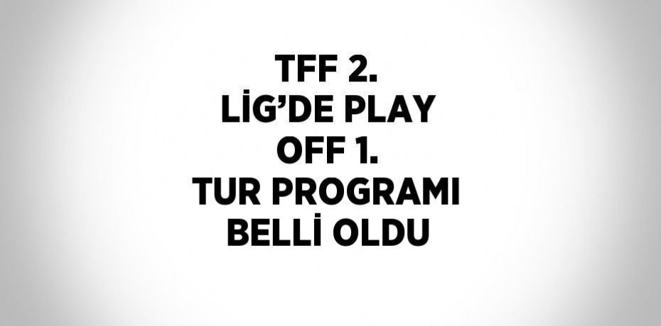 TFF 2. LİG’DE PLAY OFF 1. TUR PROGRAMI BELLİ OLDU