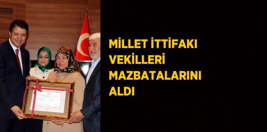 MİLLET İTTİFAKI VEKİLLERİ MAZBATALARINI ALDI