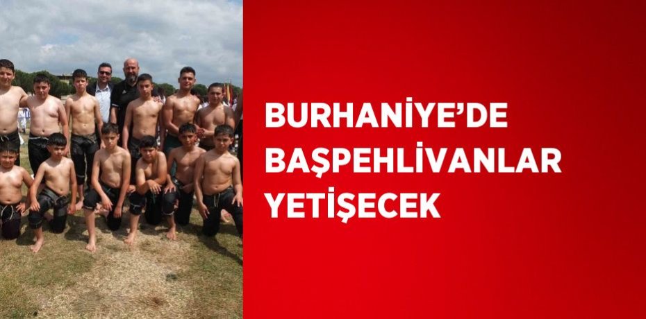 BURHANİYE’DE BAŞPEHLİVANLAR YETİŞECEK