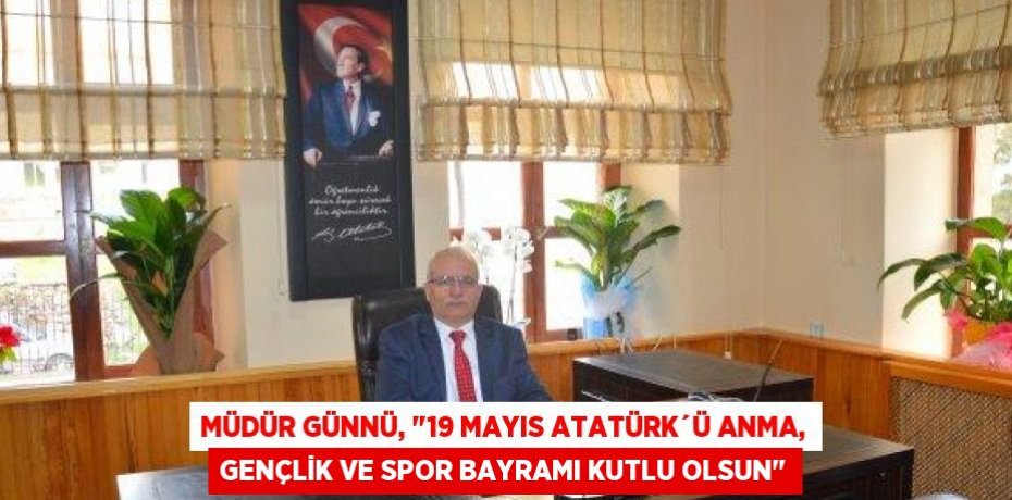 Müdür Günnü, "19 Mayıs Atatürk´ü Anma, Gençlik ve Spor Bayramı kutlu olsun"