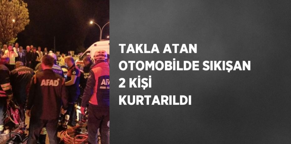 TAKLA ATAN OTOMOBİLDE SIKIŞAN 2 KİŞİ KURTARILDI