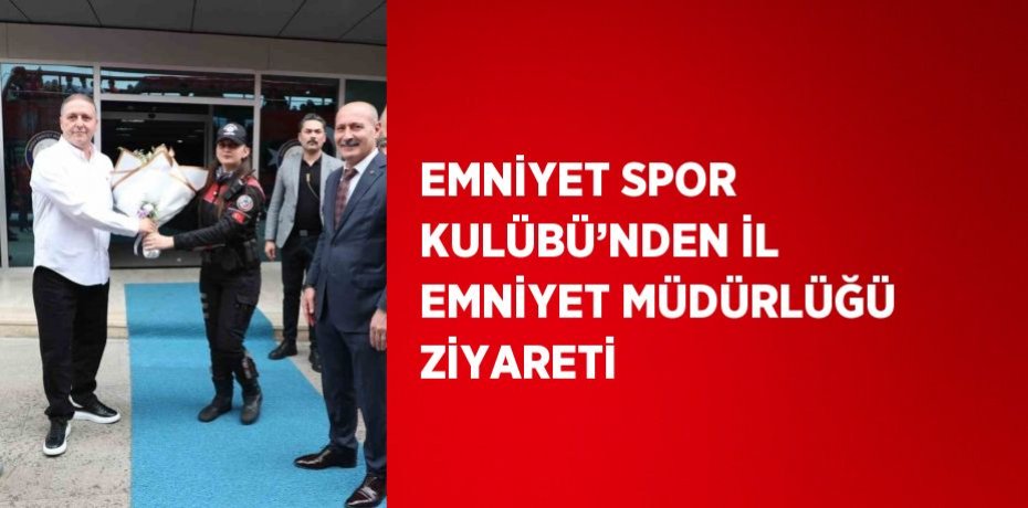 EMNİYET SPOR KULÜBÜ’NDEN İL EMNİYET MÜDÜRLÜĞÜ ZİYARETİ