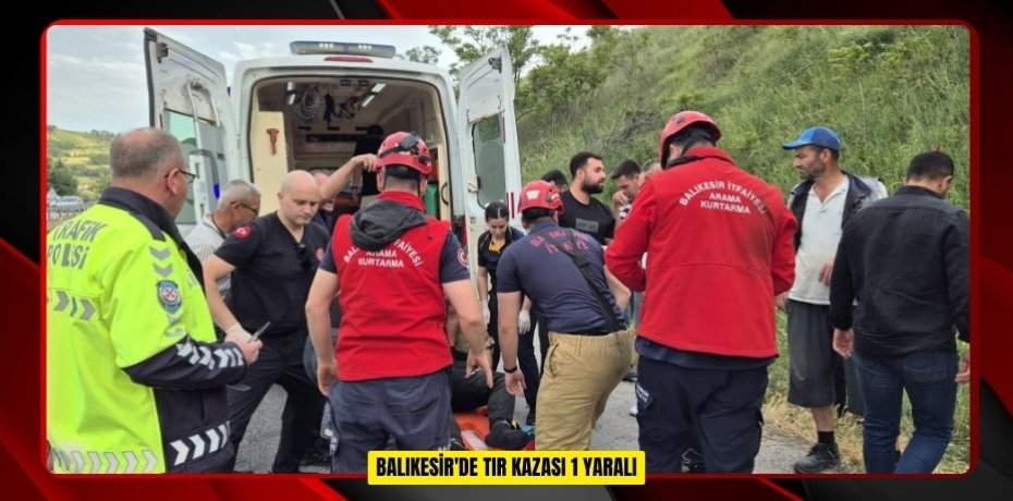 Balıkesir'de tır kazası: 1 yaralı