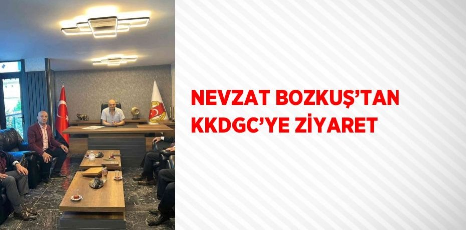 NEVZAT BOZKUŞ’TAN KKDGC’YE ZİYARET