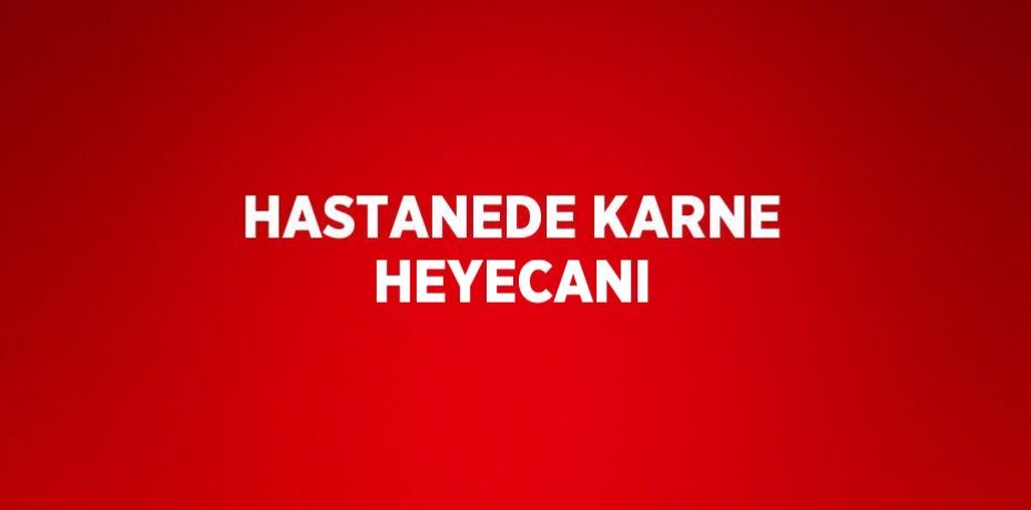 HASTANEDE KARNE HEYECANI