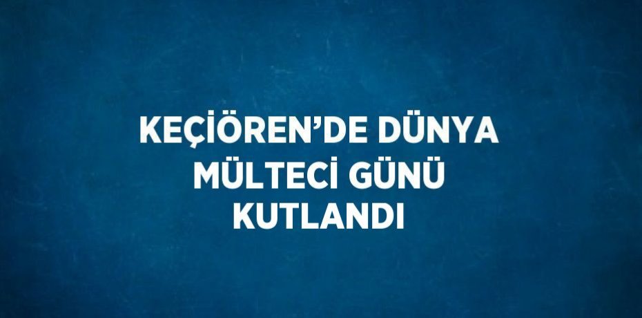 KEÇİÖREN’DE DÜNYA MÜLTECİ GÜNÜ KUTLANDI