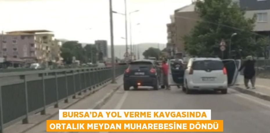 BURSA’DA YOL VERME KAVGASINDA ORTALIK MEYDAN MUHAREBESİNE DÖNDÜ