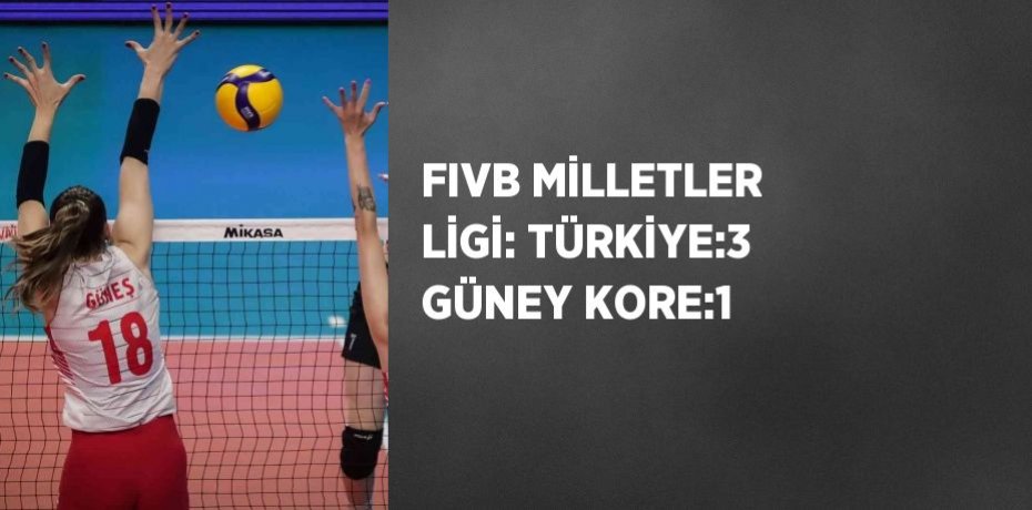 FIVB MİLLETLER LİGİ: TÜRKİYE:3 GÜNEY KORE:1