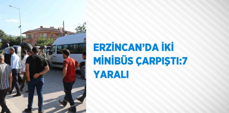 ERZİNCAN’DA İKİ MİNİBÜS ÇARPIŞTI:7 YARALI