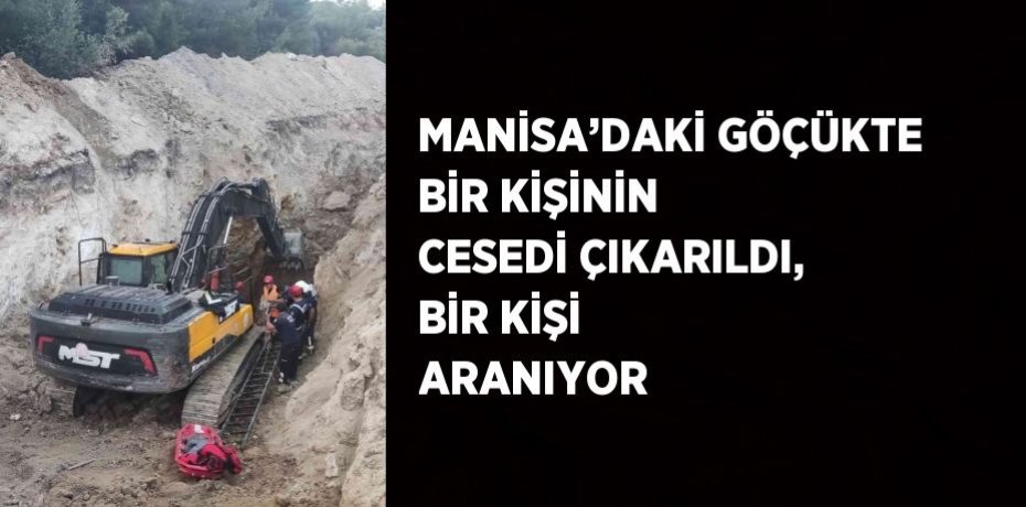 MANİSA’DAKİ GÖÇÜKTE BİR KİŞİNİN CESEDİ ÇIKARILDI, BİR KİŞİ ARANIYOR