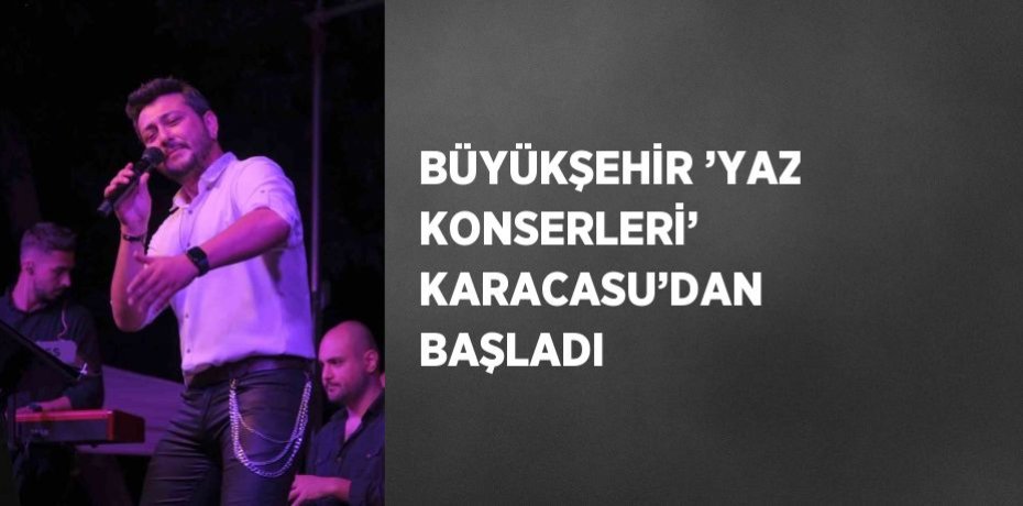 BÜYÜKŞEHİR ’YAZ KONSERLERİ’ KARACASU’DAN BAŞLADI
