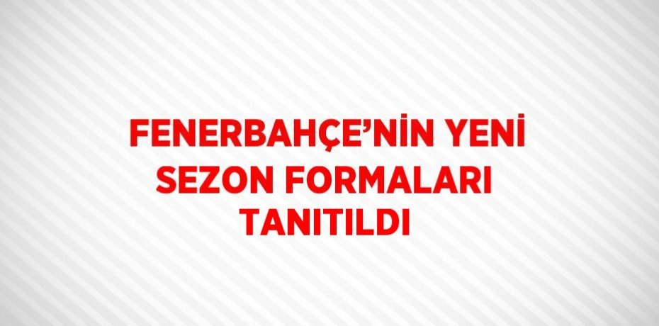 FENERBAHÇE’NİN YENİ SEZON FORMALARI TANITILDI