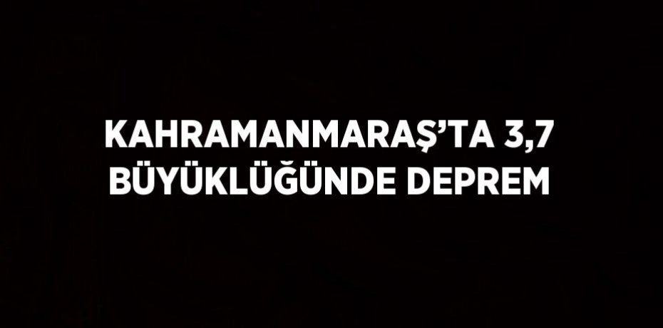 KAHRAMANMARAŞ’TA 3,7 BÜYÜKLÜĞÜNDE DEPREM