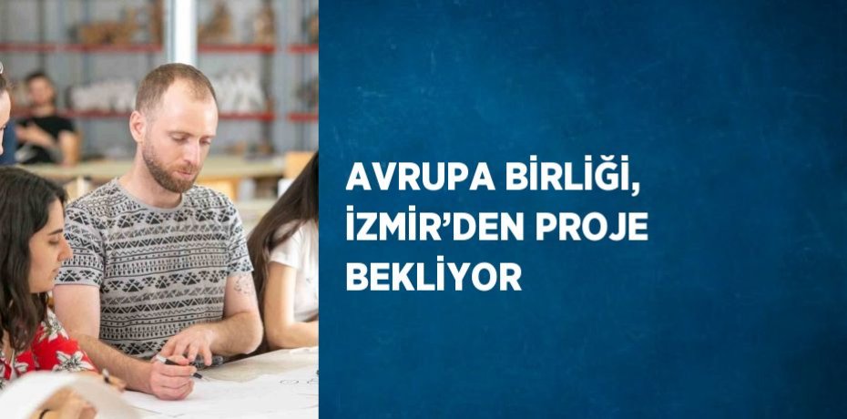 AVRUPA BİRLİĞİ, İZMİR’DEN PROJE BEKLİYOR