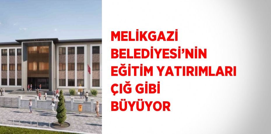 MELİKGAZİ BELEDİYESİ’NİN EĞİTİM YATIRIMLARI ÇIĞ GİBİ BÜYÜYOR