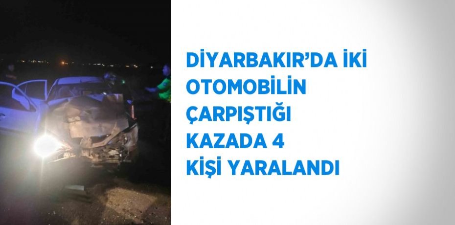 DİYARBAKIR’DA İKİ OTOMOBİLİN ÇARPIŞTIĞI KAZADA 4 KİŞİ YARALANDI