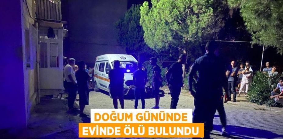 DOĞUM GÜNÜNDE EVİNDE ÖLÜ BULUNDU
