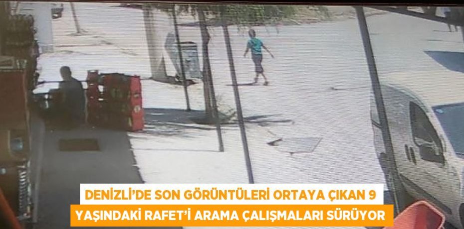 DENİZLİ’DE SON GÖRÜNTÜLERİ ORTAYA ÇIKAN 9 YAŞINDAKİ RAFET’İ ARAMA ÇALIŞMALARI SÜRÜYOR