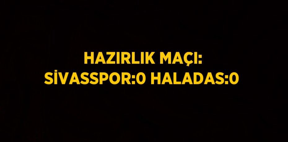 HAZIRLIK MAÇI: SİVASSPOR:0 HALADAS:0