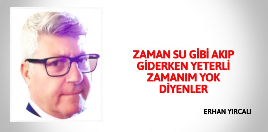 ZAMAN SU GİBİ AKIP GİDERKEN YETERLİ ZAMANIM YOK DİYENLER