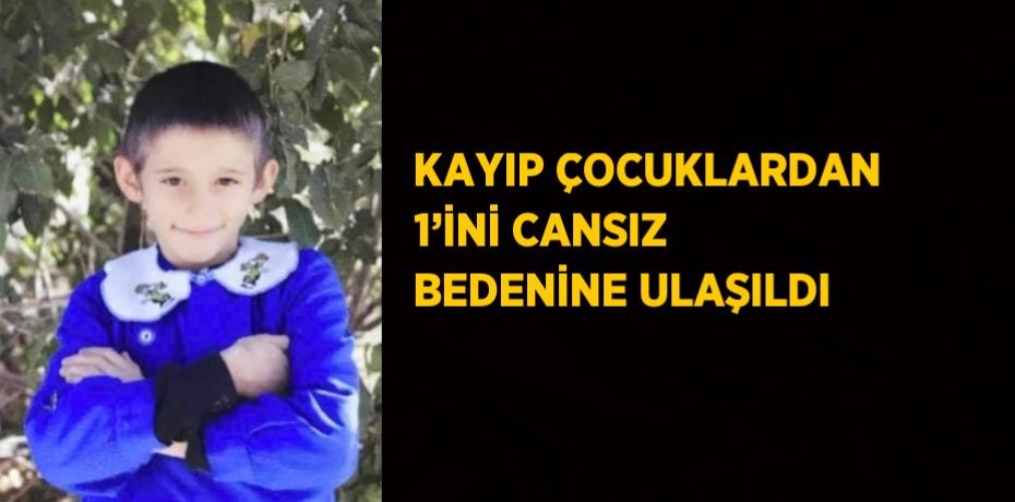 KAYIP ÇOCUKLARDAN 1’İNİ CANSIZ BEDENİNE ULAŞILDI