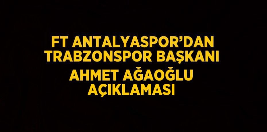 FT ANTALYASPOR’DAN TRABZONSPOR BAŞKANI AHMET AĞAOĞLU AÇIKLAMASI