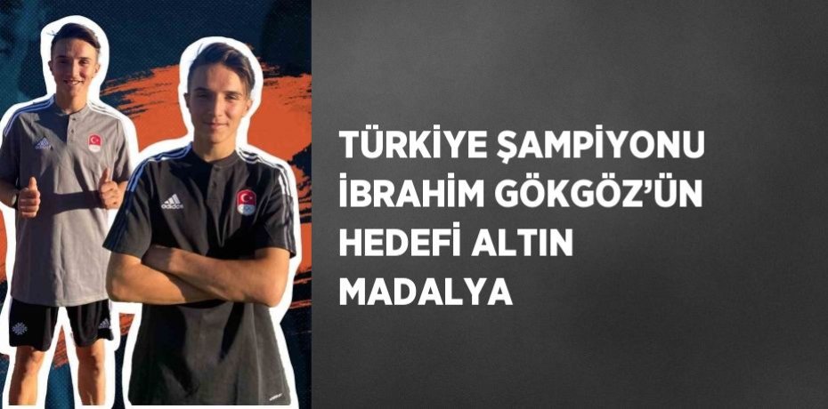 TÜRKİYE ŞAMPİYONU İBRAHİM GÖKGÖZ’ÜN HEDEFİ ALTIN MADALYA