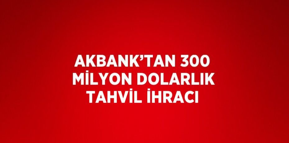 AKBANK’TAN 300 MİLYON DOLARLIK TAHVİL İHRACI
