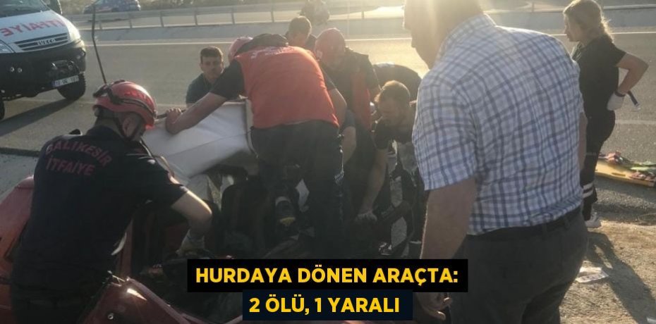 Hurdaya dönen araçta: 2 ölü, 1 yaralı